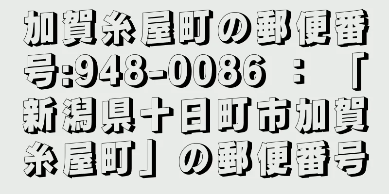 加賀糸屋町の郵便番号:948-0086 ： 「新潟県十日町市加賀糸屋町」の郵便番号