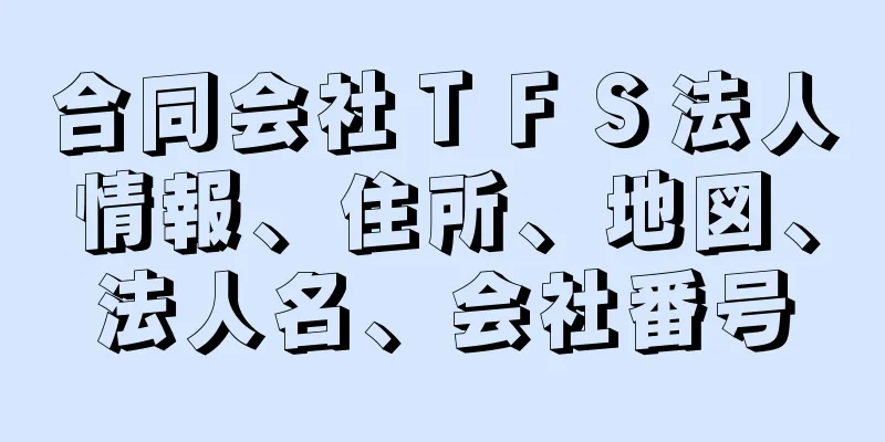 合同会社ＴＦＳ法人情報、住所、地図、法人名、会社番号