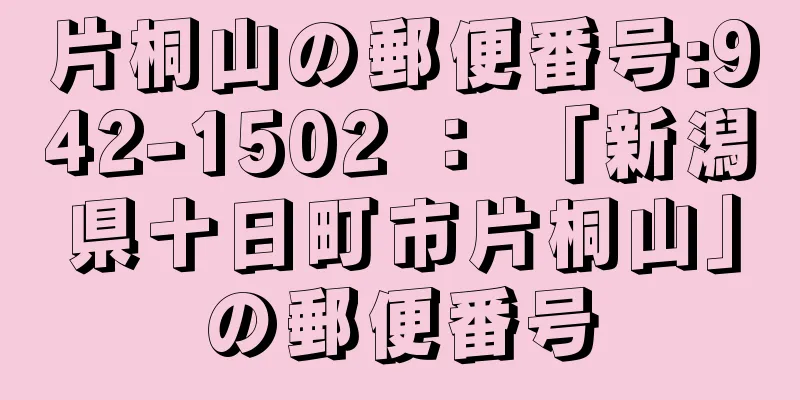 片桐山の郵便番号:942-1502 ： 「新潟県十日町市片桐山」の郵便番号