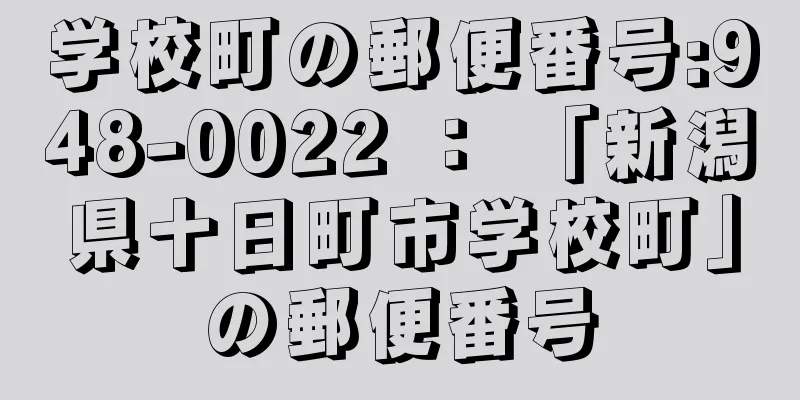 学校町の郵便番号:948-0022 ： 「新潟県十日町市学校町」の郵便番号