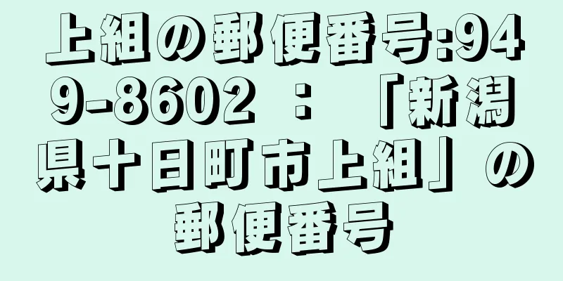 上組の郵便番号:949-8602 ： 「新潟県十日町市上組」の郵便番号