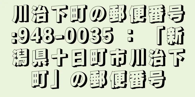 川治下町の郵便番号:948-0035 ： 「新潟県十日町市川治下町」の郵便番号