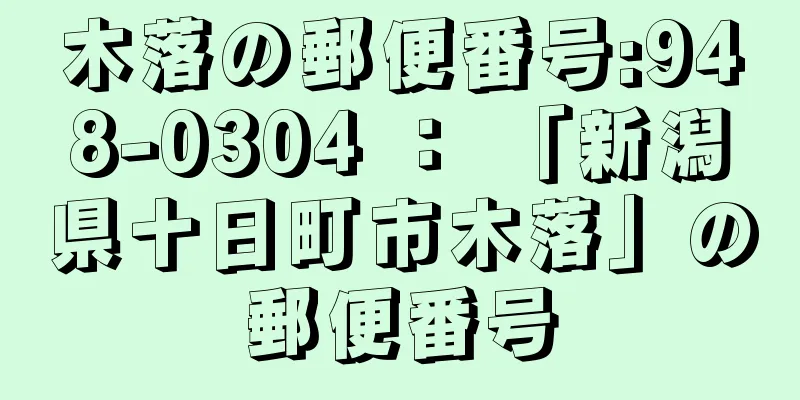 木落の郵便番号:948-0304 ： 「新潟県十日町市木落」の郵便番号