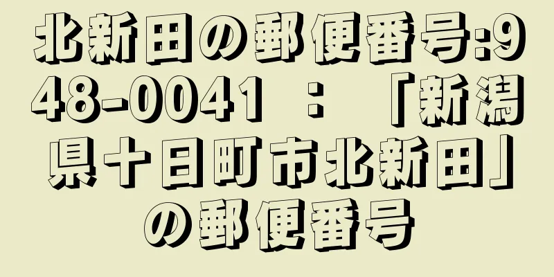 北新田の郵便番号:948-0041 ： 「新潟県十日町市北新田」の郵便番号