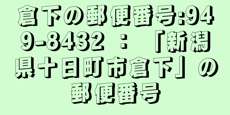 倉下の郵便番号:949-8432 ： 「新潟県十日町市倉下」の郵便番号