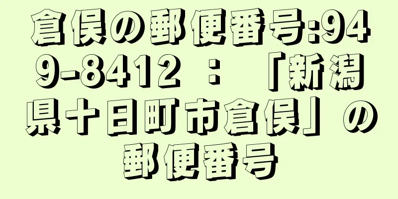 倉俣の郵便番号:949-8412 ： 「新潟県十日町市倉俣」の郵便番号