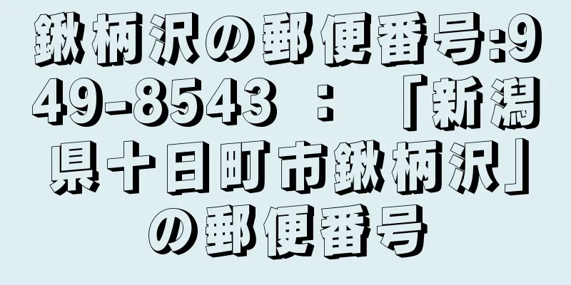 鍬柄沢の郵便番号:949-8543 ： 「新潟県十日町市鍬柄沢」の郵便番号