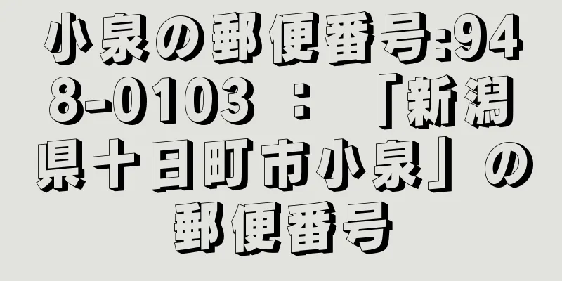 小泉の郵便番号:948-0103 ： 「新潟県十日町市小泉」の郵便番号