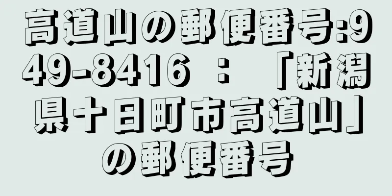 高道山の郵便番号:949-8416 ： 「新潟県十日町市高道山」の郵便番号