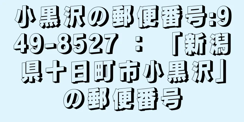 小黒沢の郵便番号:949-8527 ： 「新潟県十日町市小黒沢」の郵便番号