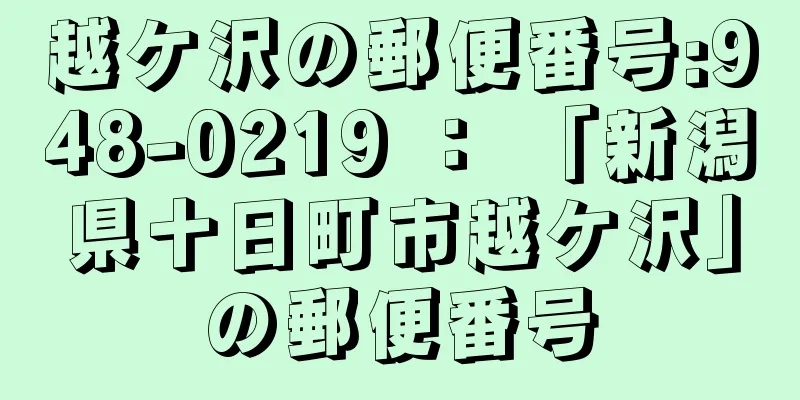越ケ沢の郵便番号:948-0219 ： 「新潟県十日町市越ケ沢」の郵便番号