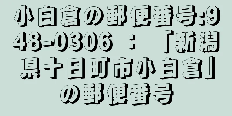 小白倉の郵便番号:948-0306 ： 「新潟県十日町市小白倉」の郵便番号