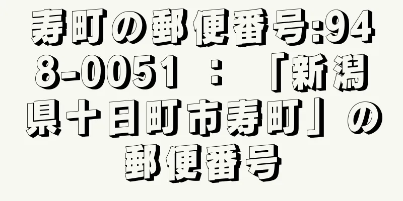 寿町の郵便番号:948-0051 ： 「新潟県十日町市寿町」の郵便番号