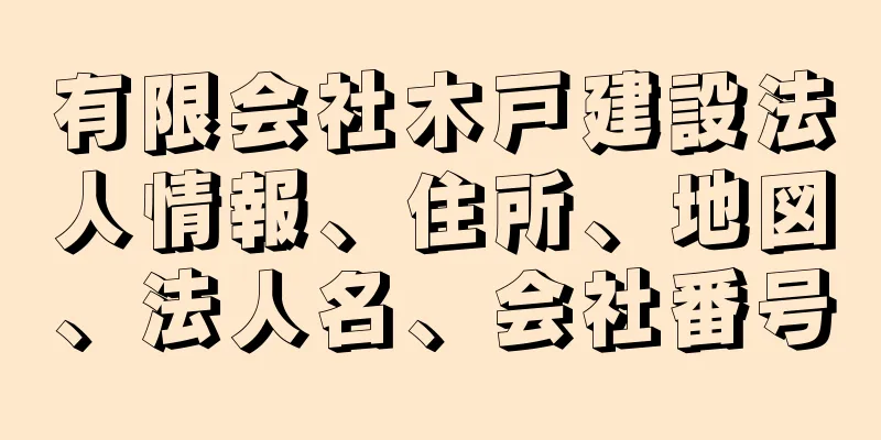 有限会社木戸建設法人情報、住所、地図、法人名、会社番号