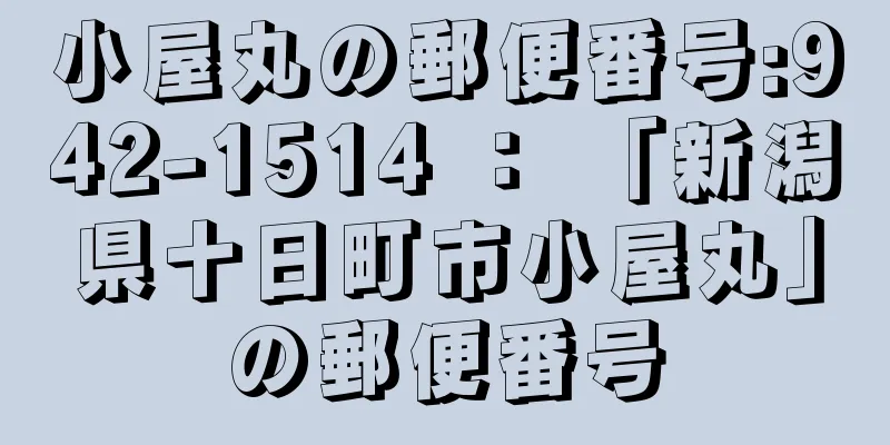 小屋丸の郵便番号:942-1514 ： 「新潟県十日町市小屋丸」の郵便番号