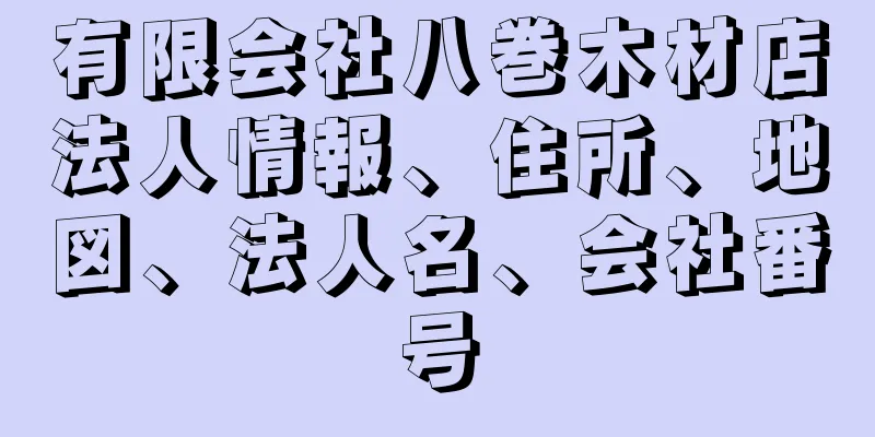 有限会社八巻木材店法人情報、住所、地図、法人名、会社番号