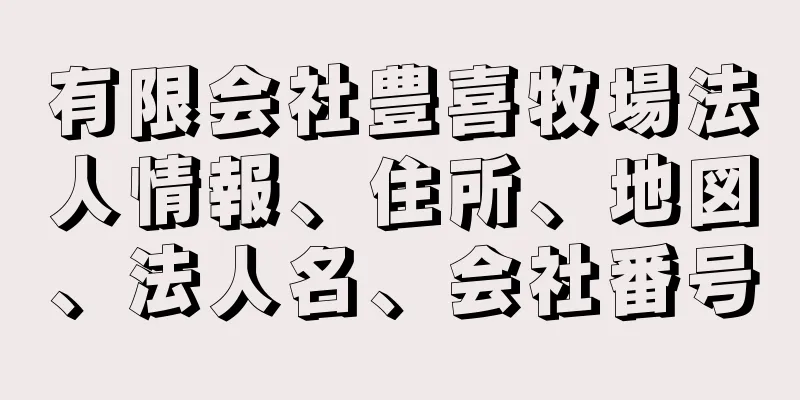 有限会社豊喜牧場法人情報、住所、地図、法人名、会社番号