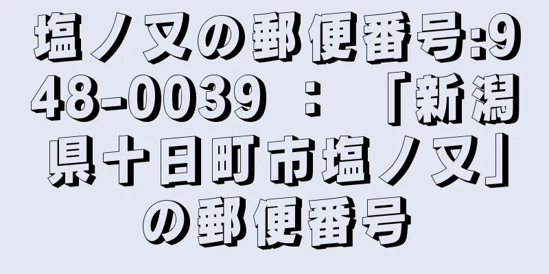 塩ノ又の郵便番号:948-0039 ： 「新潟県十日町市塩ノ又」の郵便番号