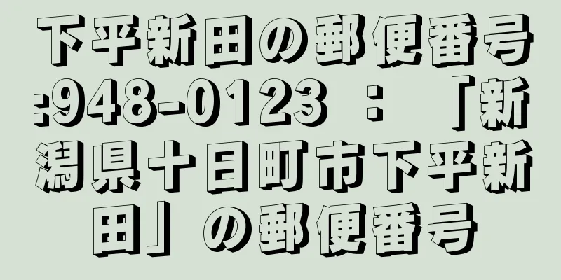 下平新田の郵便番号:948-0123 ： 「新潟県十日町市下平新田」の郵便番号