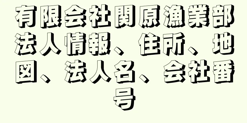 有限会社関原漁業部法人情報、住所、地図、法人名、会社番号