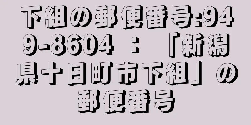 下組の郵便番号:949-8604 ： 「新潟県十日町市下組」の郵便番号