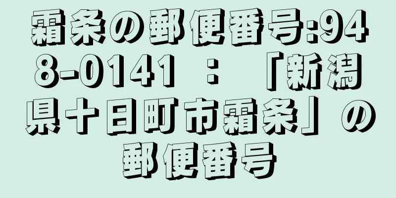 霜条の郵便番号:948-0141 ： 「新潟県十日町市霜条」の郵便番号