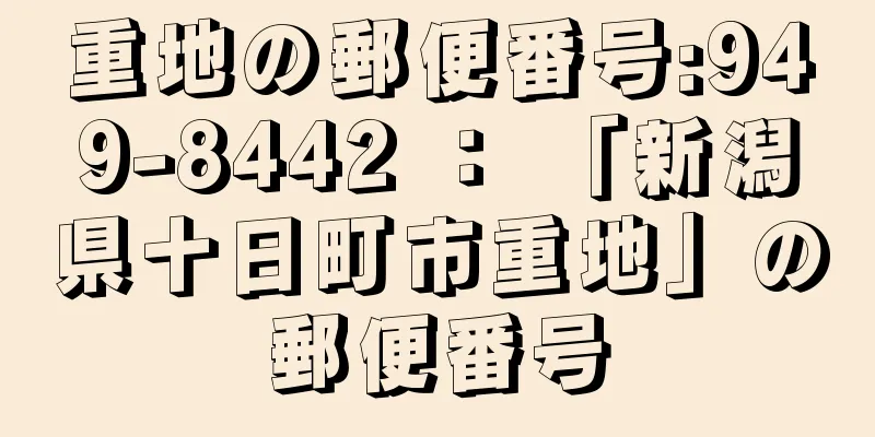 重地の郵便番号:949-8442 ： 「新潟県十日町市重地」の郵便番号