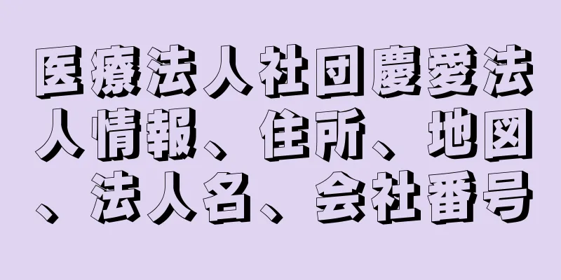 医療法人社団慶愛法人情報、住所、地図、法人名、会社番号