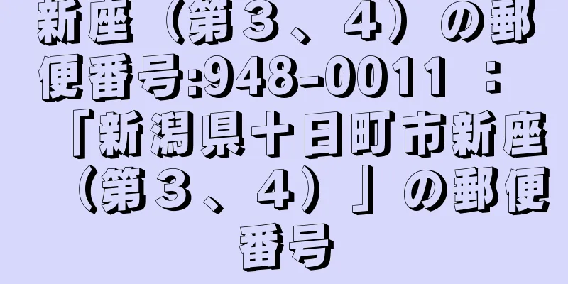 新座（第３、４）の郵便番号:948-0011 ： 「新潟県十日町市新座（第３、４）」の郵便番号