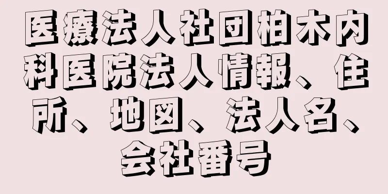 医療法人社団柏木内科医院法人情報、住所、地図、法人名、会社番号