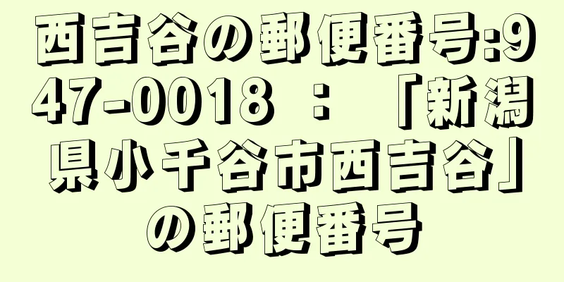 西吉谷の郵便番号:947-0018 ： 「新潟県小千谷市西吉谷」の郵便番号