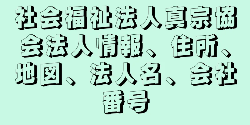 社会福祉法人真宗協会法人情報、住所、地図、法人名、会社番号