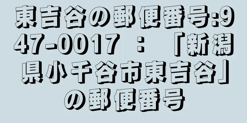 東吉谷の郵便番号:947-0017 ： 「新潟県小千谷市東吉谷」の郵便番号