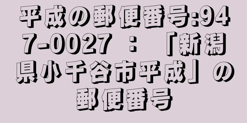 平成の郵便番号:947-0027 ： 「新潟県小千谷市平成」の郵便番号