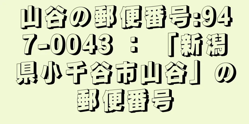 山谷の郵便番号:947-0043 ： 「新潟県小千谷市山谷」の郵便番号