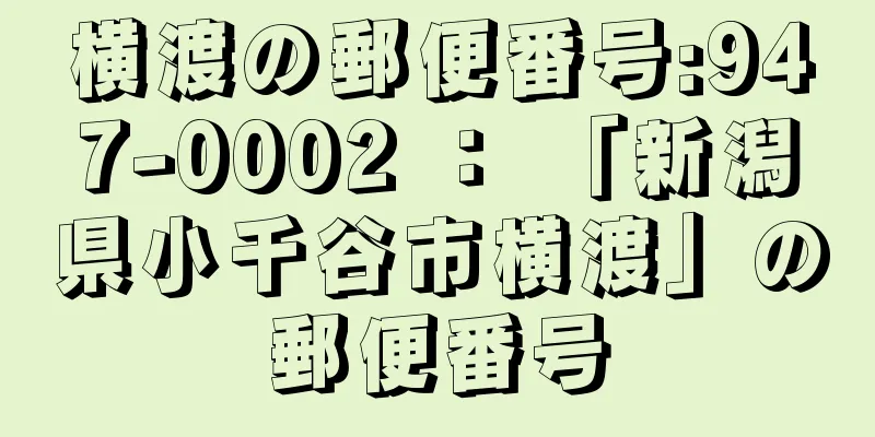 横渡の郵便番号:947-0002 ： 「新潟県小千谷市横渡」の郵便番号