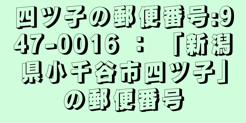 四ツ子の郵便番号:947-0016 ： 「新潟県小千谷市四ツ子」の郵便番号