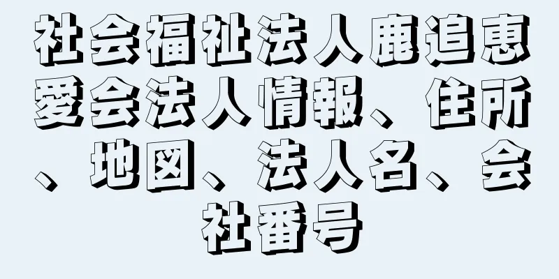 社会福祉法人鹿追恵愛会法人情報、住所、地図、法人名、会社番号