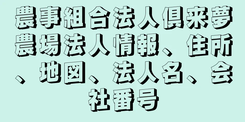 農事組合法人倶来夢農場法人情報、住所、地図、法人名、会社番号