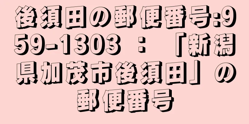 後須田の郵便番号:959-1303 ： 「新潟県加茂市後須田」の郵便番号