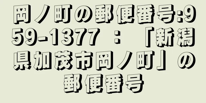 岡ノ町の郵便番号:959-1377 ： 「新潟県加茂市岡ノ町」の郵便番号