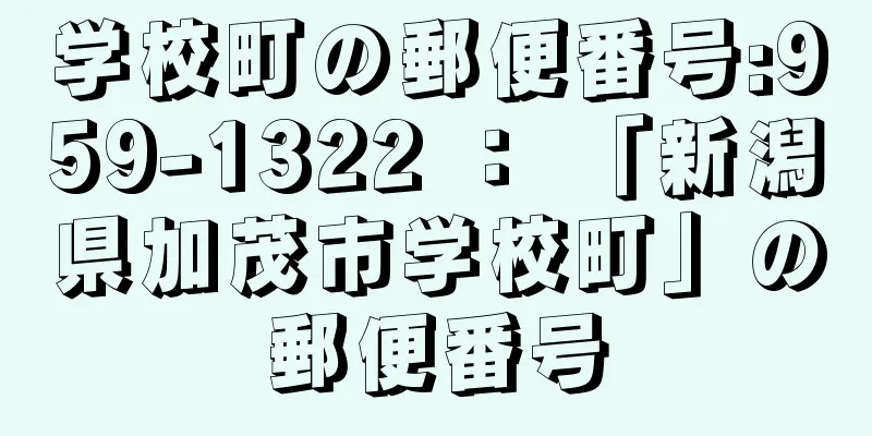 学校町の郵便番号:959-1322 ： 「新潟県加茂市学校町」の郵便番号