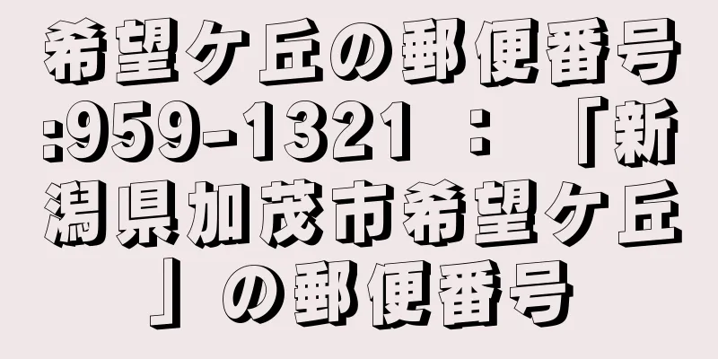 希望ケ丘の郵便番号:959-1321 ： 「新潟県加茂市希望ケ丘」の郵便番号