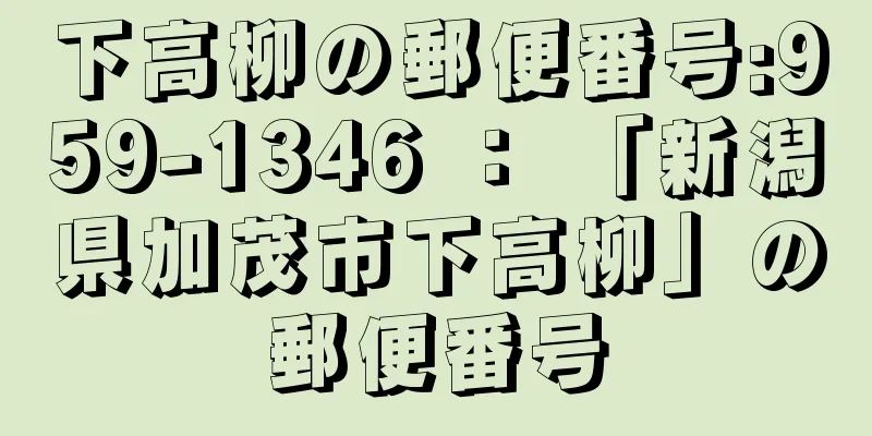 下高柳の郵便番号:959-1346 ： 「新潟県加茂市下高柳」の郵便番号