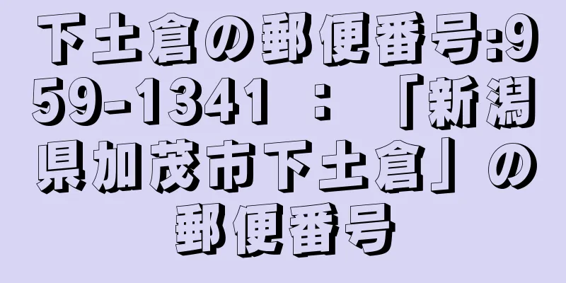 下土倉の郵便番号:959-1341 ： 「新潟県加茂市下土倉」の郵便番号