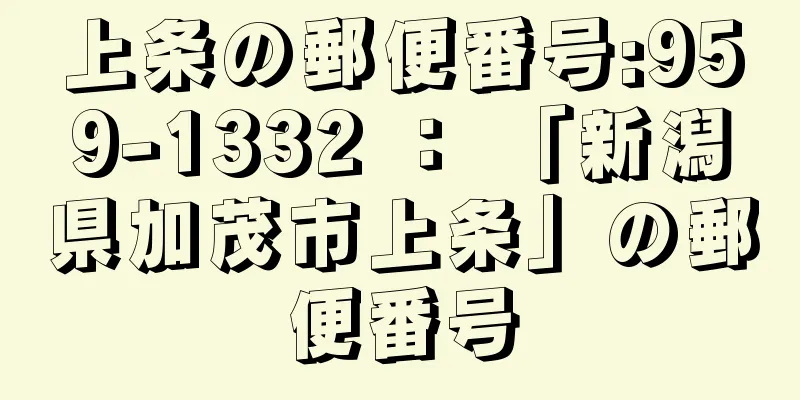 上条の郵便番号:959-1332 ： 「新潟県加茂市上条」の郵便番号