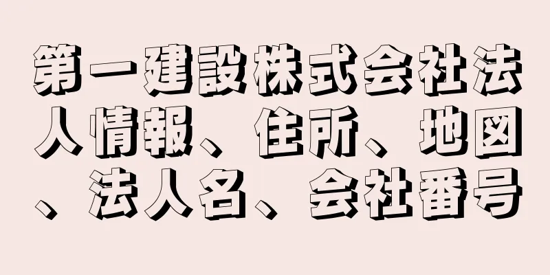 第一建設株式会社法人情報、住所、地図、法人名、会社番号