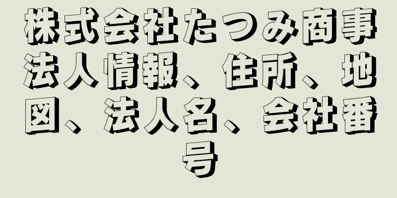 株式会社たつみ商事法人情報、住所、地図、法人名、会社番号