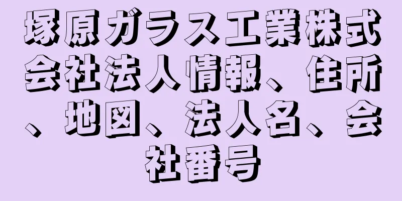 塚原ガラス工業株式会社法人情報、住所、地図、法人名、会社番号