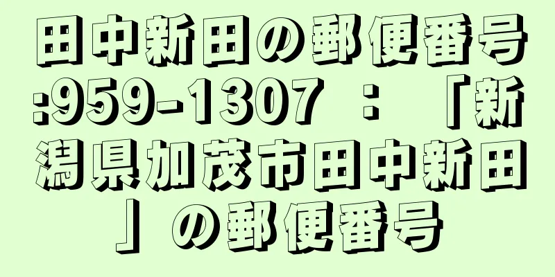 田中新田の郵便番号:959-1307 ： 「新潟県加茂市田中新田」の郵便番号